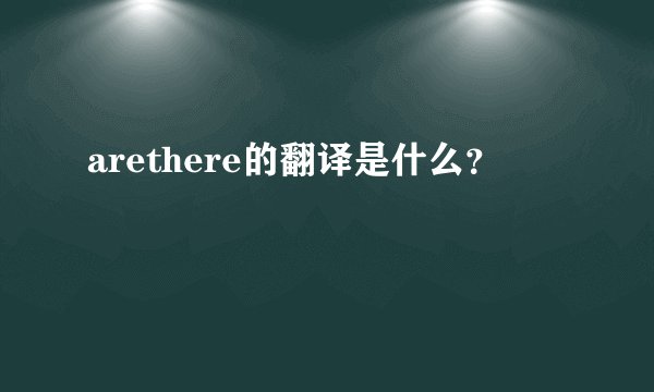 arethere的翻译是什么？