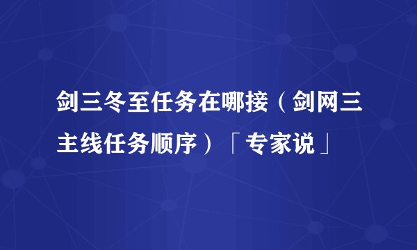 剑三冬至任务在哪接（剑网三主线任务顺序）「专家说」