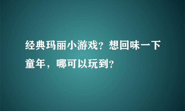 经典玛丽小游戏？想回味一下童年，哪可以玩到？