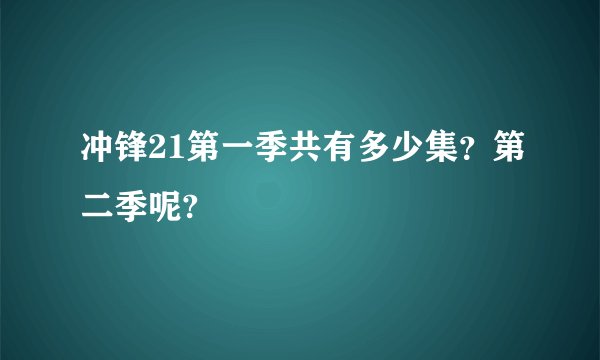 冲锋21第一季共有多少集？第二季呢?