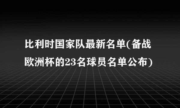 比利时国家队最新名单(备战欧洲杯的23名球员名单公布)