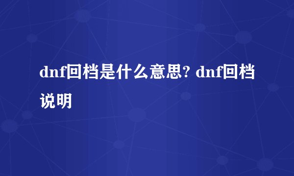 dnf回档是什么意思? dnf回档说明