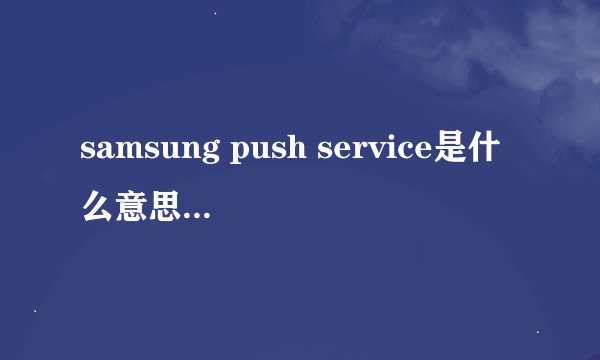 samsung push service是什么意思?不更新可以吗?