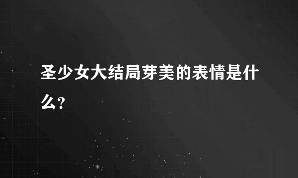 圣少女大结局芽美的表情是什么？