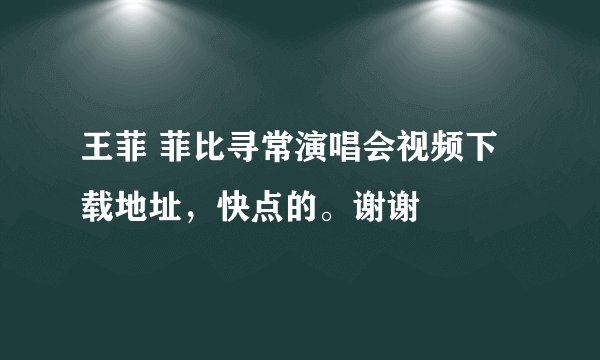 王菲 菲比寻常演唱会视频下载地址，快点的。谢谢