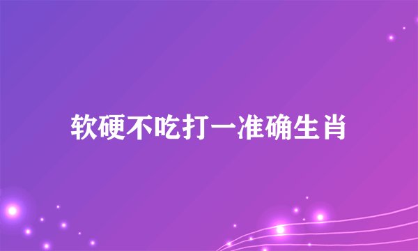 软硬不吃打一准确生肖