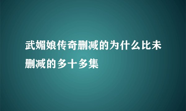 武媚娘传奇删减的为什么比未删减的多十多集