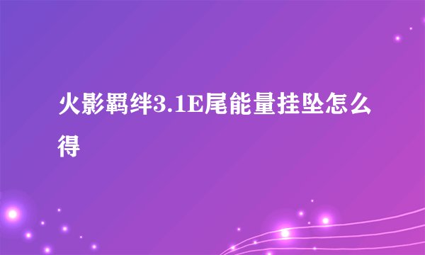 火影羁绊3.1E尾能量挂坠怎么得