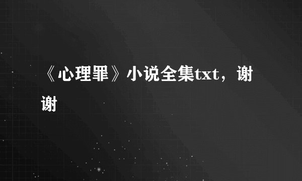 《心理罪》小说全集txt，谢谢