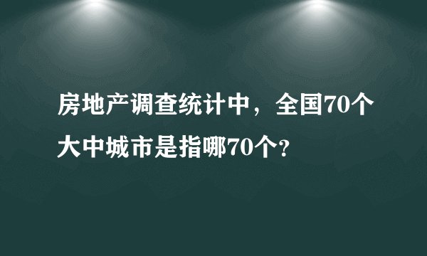 房地产调查统计中，全国70个大中城市是指哪70个？