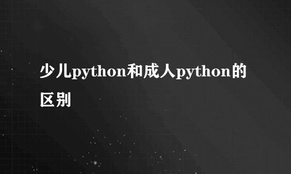 少儿python和成人python的区别