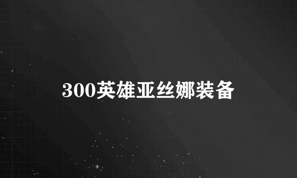 300英雄亚丝娜装备