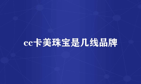 cc卡美珠宝是几线品牌
