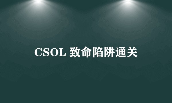 CSOL 致命陷阱通关
