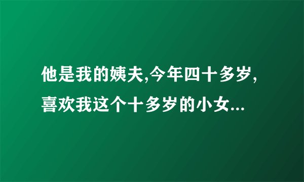 他是我的姨夫,今年四十多岁,喜欢我这个十多岁的小女孩，我们能相爱吗