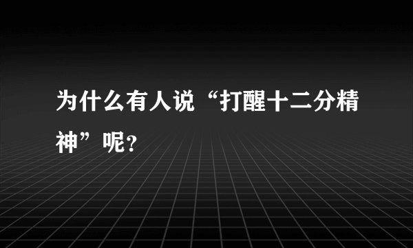 为什么有人说“打醒十二分精神”呢？