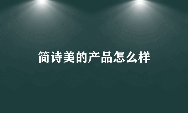 简诗美的产品怎么样