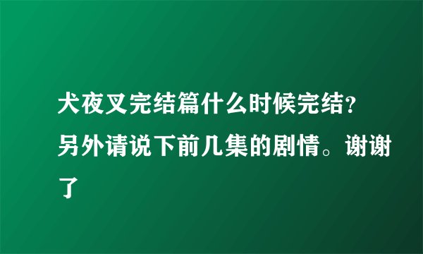犬夜叉完结篇什么时候完结？另外请说下前几集的剧情。谢谢了