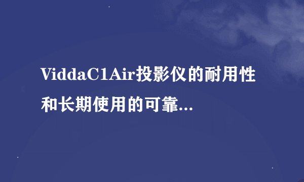 ViddaC1Air投影仪的耐用性和长期使用的可靠性如何得以确保？