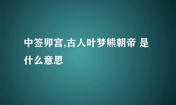中签卯宫,古人叶梦熊朝帝 是什么意思