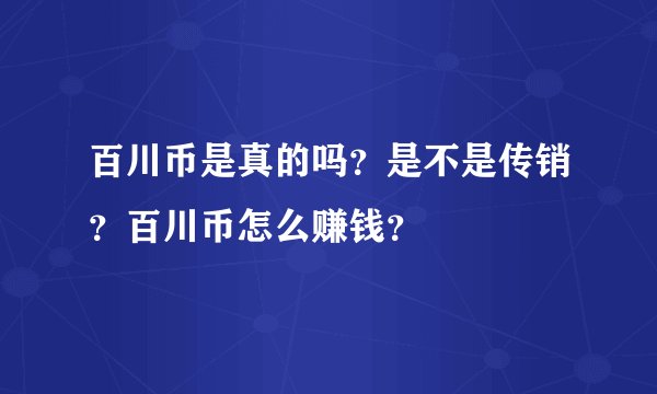 百川币是真的吗？是不是传销？百川币怎么赚钱？