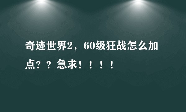 奇迹世界2，60级狂战怎么加点？？急求！！！！