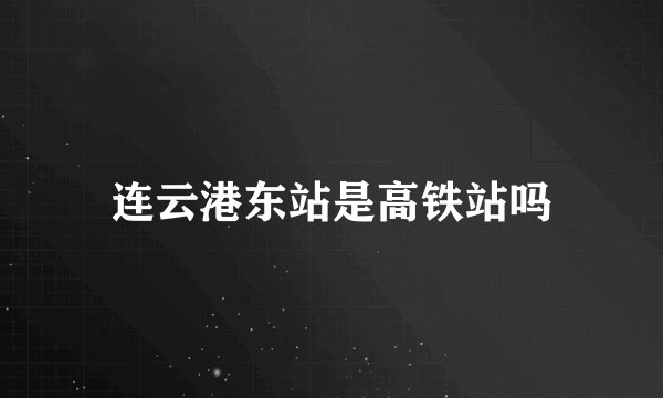 连云港东站是高铁站吗