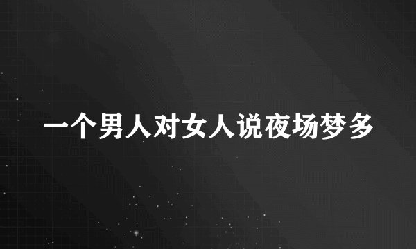 一个男人对女人说夜场梦多