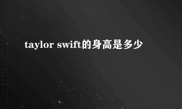 taylor swift的身高是多少