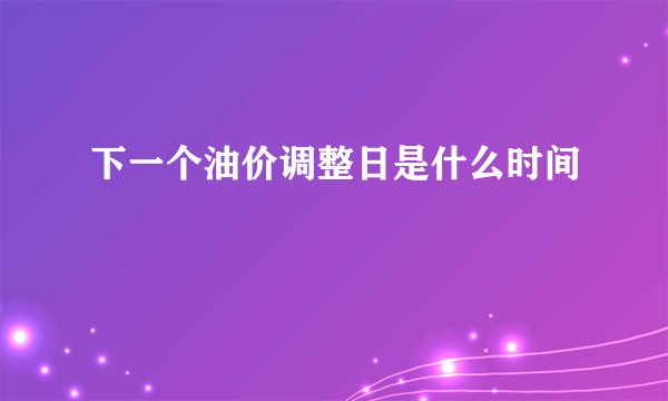 下一个油价调整日是什么时间