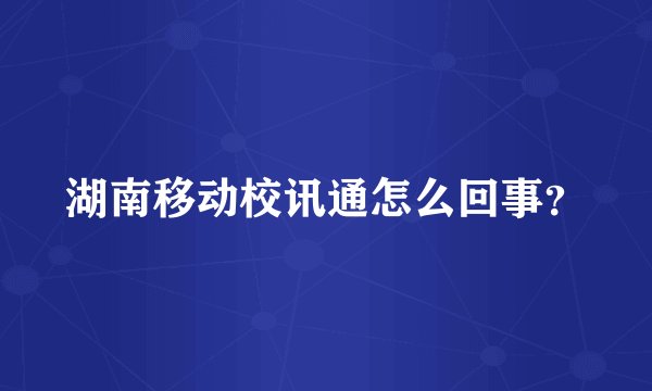湖南移动校讯通怎么回事？