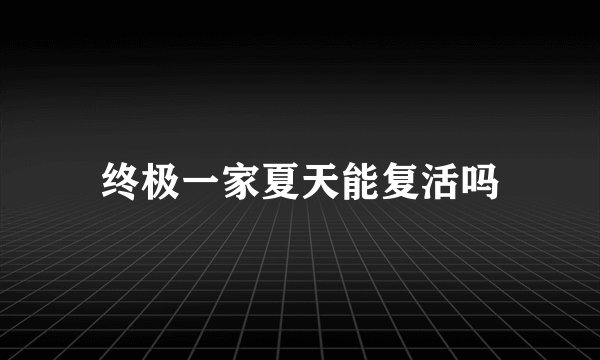终极一家夏天能复活吗