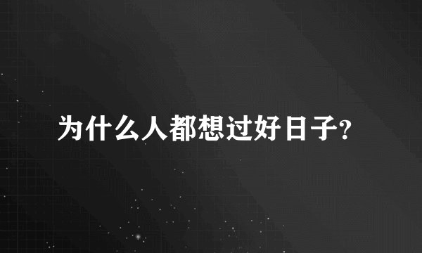 为什么人都想过好日子？