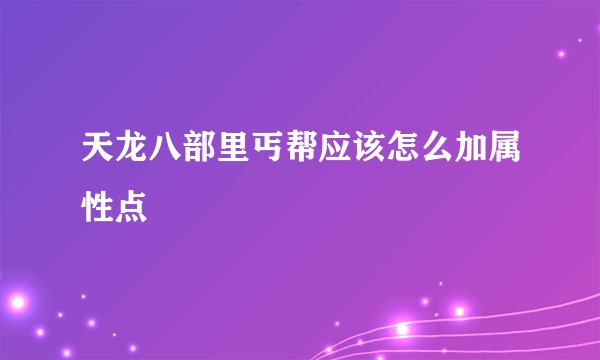 天龙八部里丐帮应该怎么加属性点