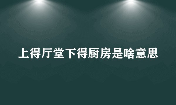 上得厅堂下得厨房是啥意思