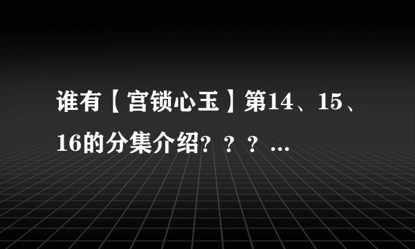谁有【宫锁心玉】第14、15、16的分集介绍？？？拜托了各位 谢谢