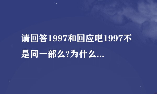请回答1997和回应吧1997不是同一部么?为什么两个更新的不一样？