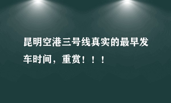 昆明空港三号线真实的最早发车时间，重赏！！！