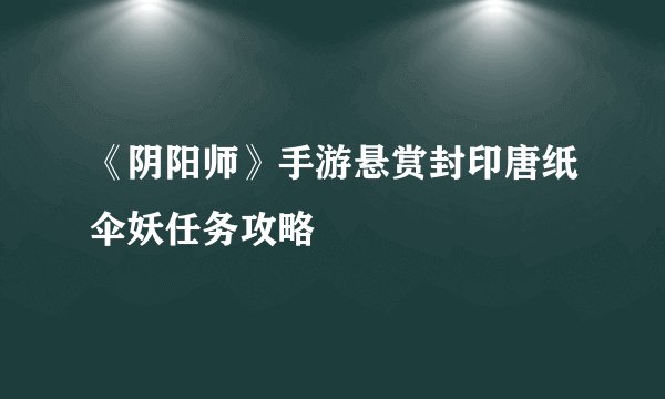 《阴阳师》手游悬赏封印唐纸伞妖任务攻略
