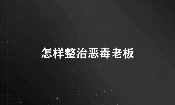 怎样整治恶毒老板