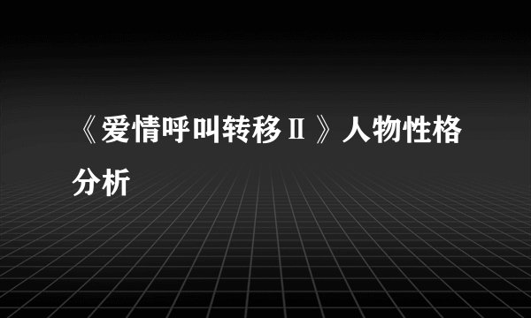 《爱情呼叫转移Ⅱ》人物性格分析