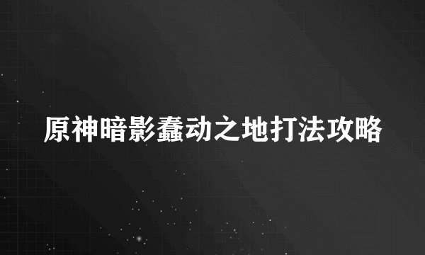 原神暗影蠢动之地打法攻略