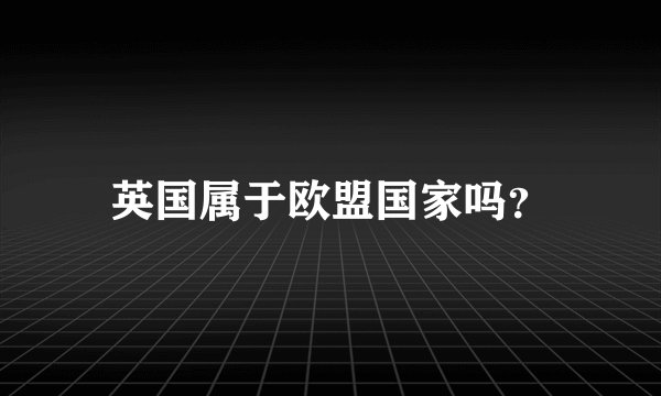 英国属于欧盟国家吗？