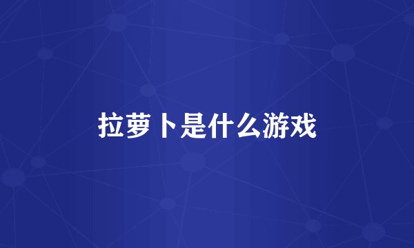 拉萝卜是什么游戏