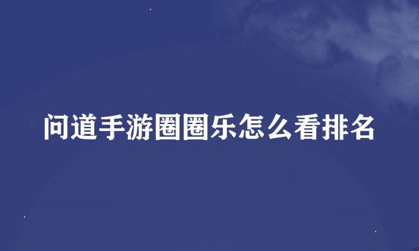 问道手游圈圈乐怎么看排名