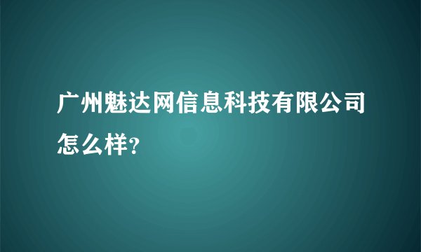 广州魅达网信息科技有限公司怎么样？