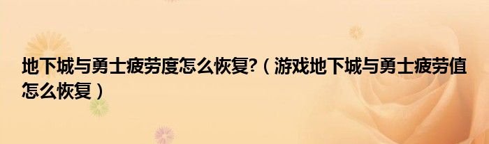 地下城与勇士疲劳度怎么恢复游戏地下城与勇士疲劳值怎么恢复