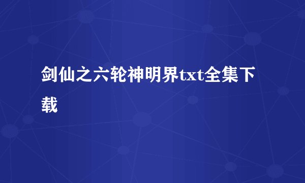 剑仙之六轮神明界txt全集下载