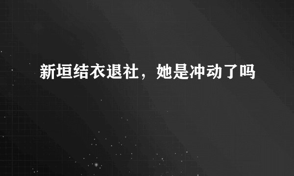 新垣结衣退社，她是冲动了吗