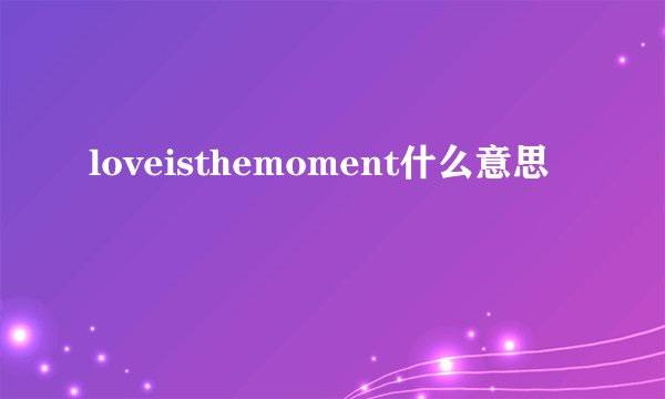 loveisthemoment什么意思